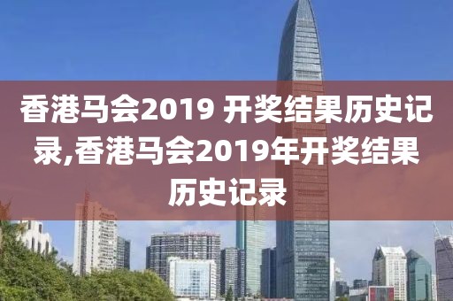 香港马会2019 开奖结果历史记录