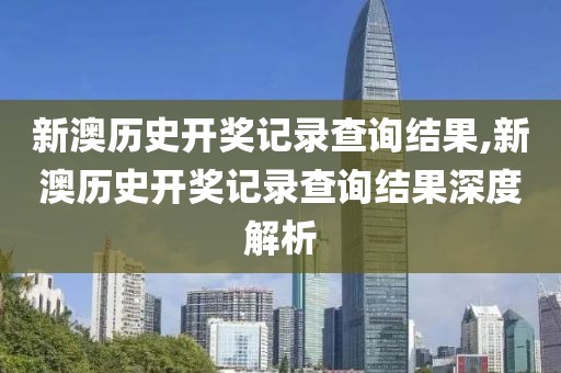 新澳历史开奖记录查询结果,新澳历史开奖记录查询结果深度解析