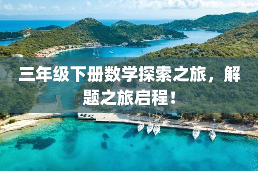 三年级下册数学探索之旅，解题之旅启程！