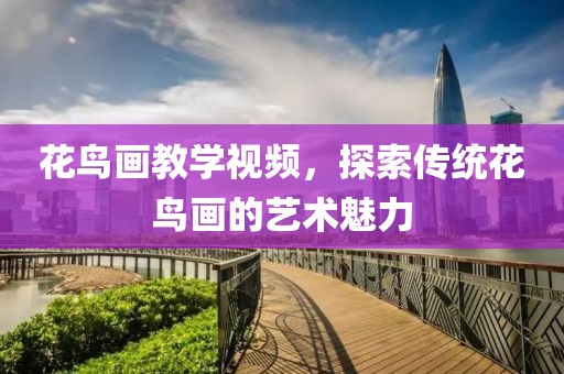 花鸟画教学视频，探索传统花鸟画的艺术魅力