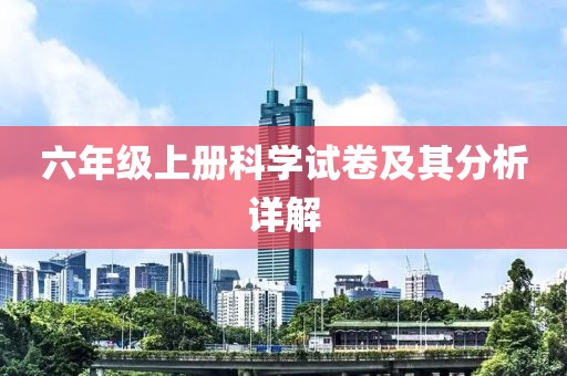 六年级上册科学试卷及其分析详解