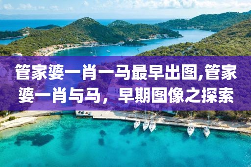 管家婆一肖一马最早出图,管家婆一肖与马，早期图像之探索