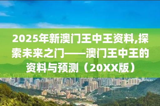 2025年新澳门王中王资料,探索未来之门——澳门王中王的资料与预测（20XX版）