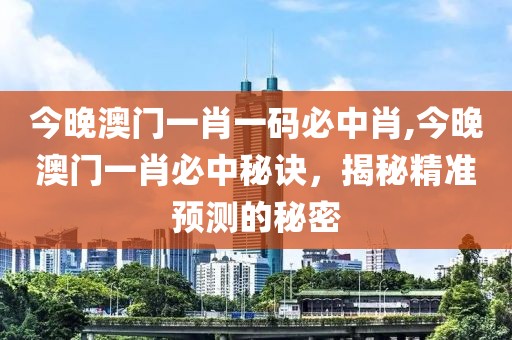 今晚澳门一肖一码必中肖,今晚澳门一肖必中秘诀，揭秘精准预测的秘密