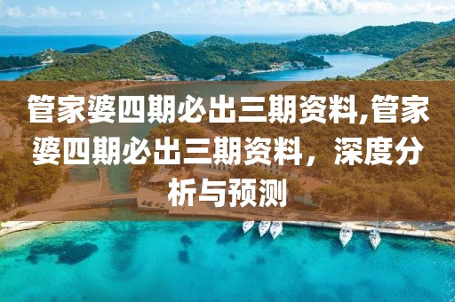 管家婆四期必出三期资料,管家婆四期必出三期资料，深度分析与预测