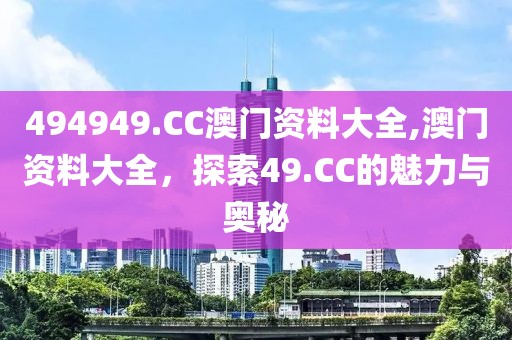 494949.CC澳门资料大全,澳门资料大全，探索49.CC的魅力与奥秘