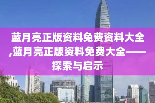 蓝月亮正版资料免费资料大全,蓝月亮正版资料免费大全——探索与启示