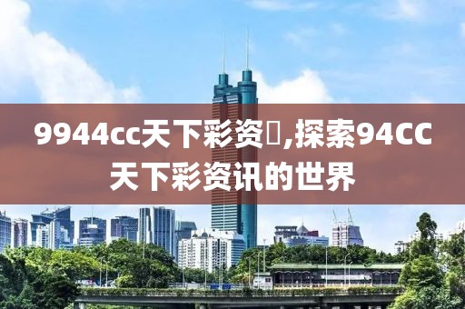 9944cc天下彩资枓,探索94CC天下彩资讯的世界