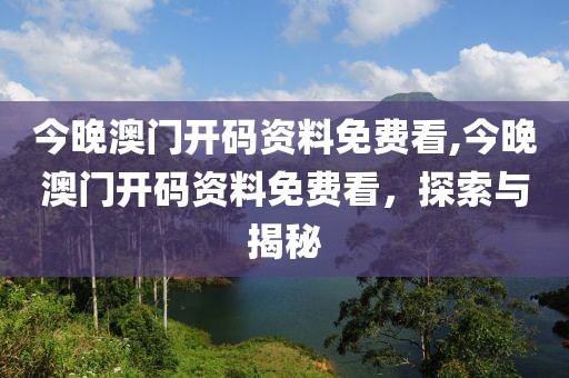 今晚澳门开码资料免费看,今晚澳门开码资料免费看，探索与揭秘