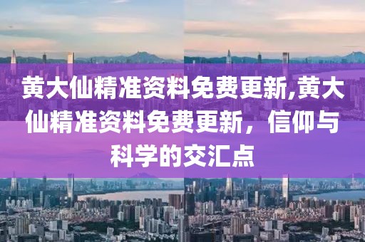黄大仙精准资料免费更新,黄大仙精准资料免费更新，信仰与科学的交汇点
