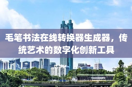 毛笔书法在线转换器生成器，传统艺术的数字化创新工具