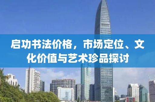 启功书法价格，市场定位、文化价值与艺术珍品探讨