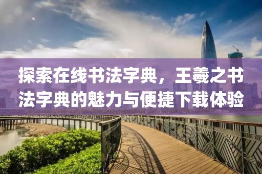 探索在线书法字典，王羲之书法字典的魅力与便捷下载体验