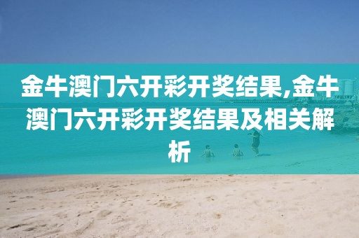 金牛澳门六开彩开奖结果,金牛澳门六开彩开奖结果及相关解析