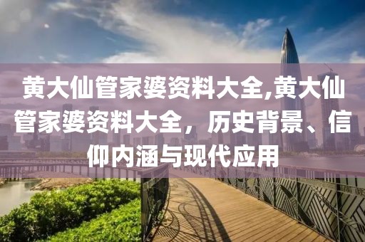 黄大仙管家婆资料大全,黄大仙管家婆资料大全，历史背景、信仰内涵与现代应用