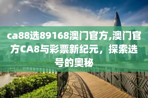 ca88选89168澳门官方,澳门官方CA8与彩票新纪元，探索选号的奥秘