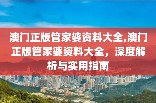 澳门正版管家婆资料大全,澳门正版管家婆资料大全，深度解析与实用指南