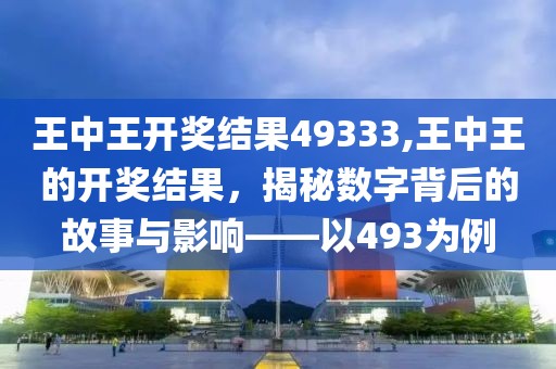 王中王开奖结果49333,王中王的开奖结果，揭秘数字背后的故事与影响——以493为例