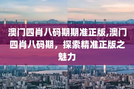 澳门四肖八码期期准正版,澳门四肖八码期，探索精准正版之魅力