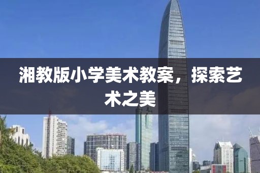 湘教版小学美术教案，探索艺术之美