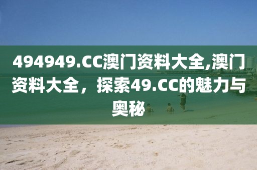 494949.CC澳门资料大全,澳门资料大全，探索49.CC的魅力与奥秘