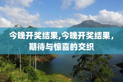 今晚开奖结果,今晚开奖结果，期待与惊喜的交织