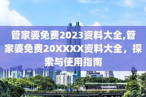 管家婆免费2023资料大全,管家婆免费20XXXX资料大全，探索与使用指南
