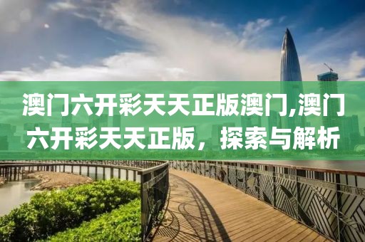 澳门六开彩天天正版澳门,澳门六开彩天天正版，探索与解析