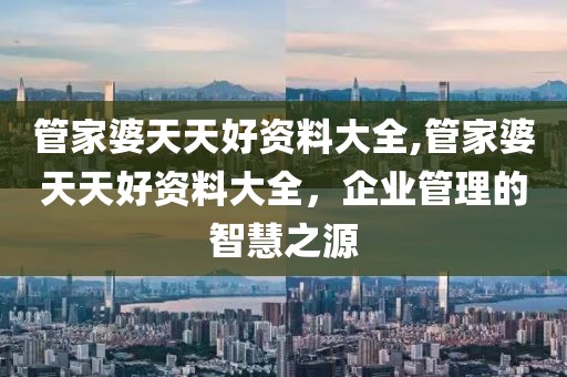 管家婆天天好资料大全,管家婆天天好资料大全，企业管理的智慧之源