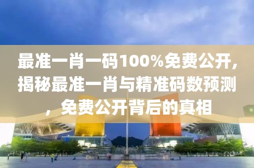 最准一肖一码100%免费公开,揭秘最准一肖与精准码数预测，免费公开背后的真相
