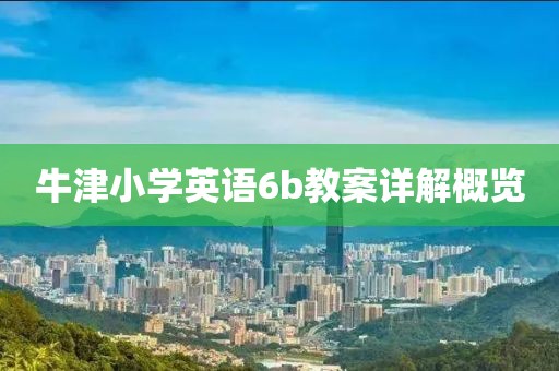 牛津小学英语6b教案详解概览