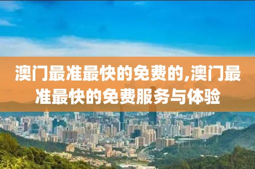 澳门最准最快的免费的,澳门最准最快的免费服务与体验