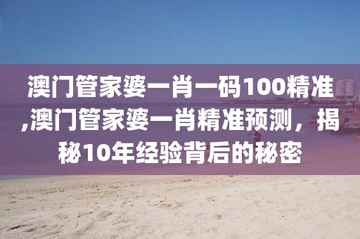 澳门管家婆一肖一码100精准,澳门管家婆一肖精准预测，揭秘10年经验背后的秘密