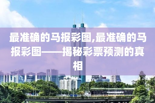 最准确的马报彩图,最准确的马报彩图——揭秘彩票预测的真相