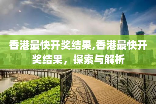 香港最快开奖结果,香港最快开奖结果，探索与解析