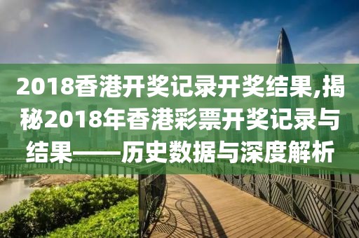 2018香港开奖记录开奖结果,揭秘2018年香港彩票开奖记录与结果——历史数据与深度解析