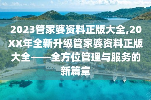 2023管家婆资料正版大全,20XX年全新升级管家婆资料正版大全——全方位管理与服务的新篇章