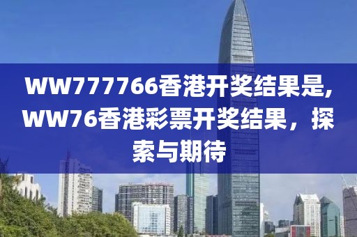 WW777766香港开奖结果是,WW76香港彩票开奖结果，探索与期待