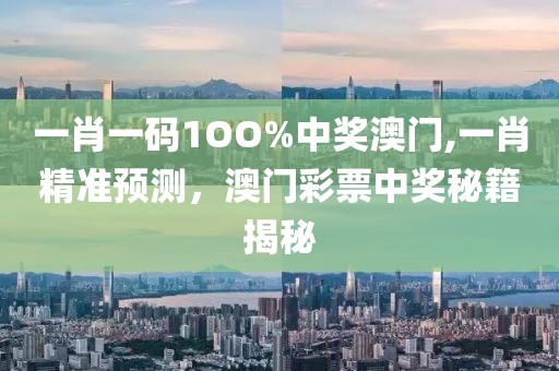 一肖一码1OO%中奖澳门,一肖精准预测，澳门彩票中奖秘籍揭秘