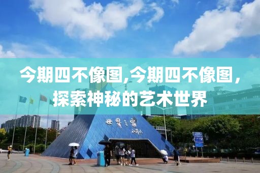 今期四不像图,今期四不像图，探索神秘的艺术世界