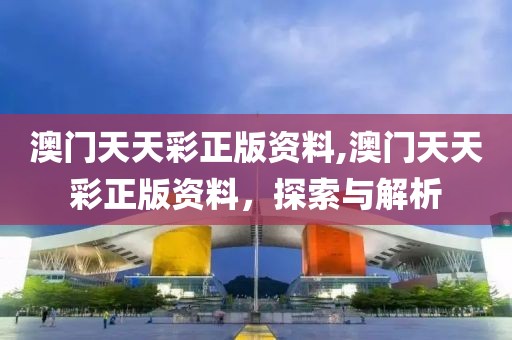 澳门天天彩正版资料,澳门天天彩正版资料，探索与解析