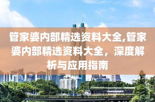 管家婆内部精选资料大全,管家婆内部精选资料大全，深度解析与应用指南