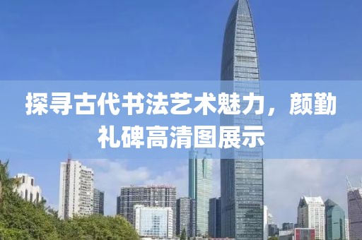 探寻古代书法艺术魅力，颜勤礼碑高清图展示
