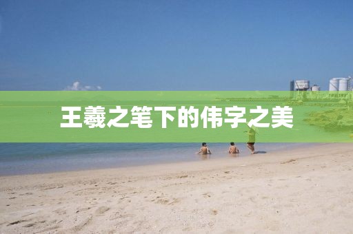 王羲之笔下的伟字之美
