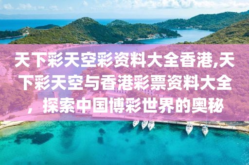 天下彩天空彩资料大全香港,天下彩天空与香港彩票资料大全，探索中国博彩世界的奥秘