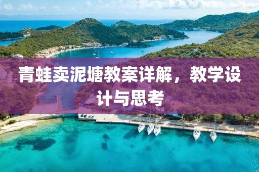 青蛙卖泥塘教案详解，教学设计与思考