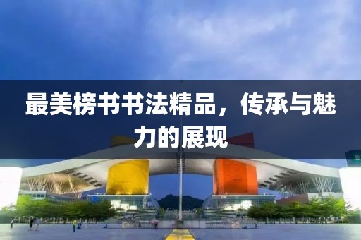 最美榜书书法精品，传承与魅力的展现