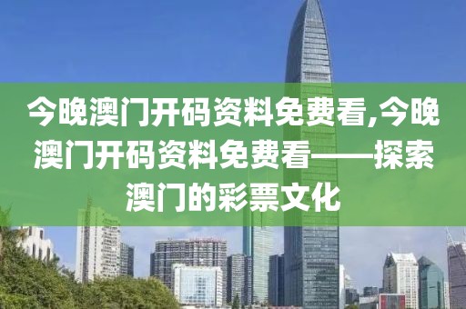 今晚澳门开码资料免费看,今晚澳门开码资料免费看——探索澳门的彩票文化
