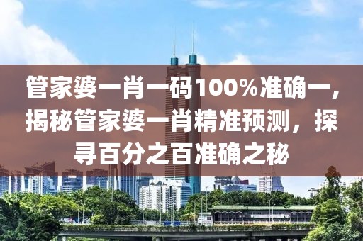 管家婆一肖一码100%准确一,揭秘管家婆一肖精准预测，探寻百分之百准确之秘