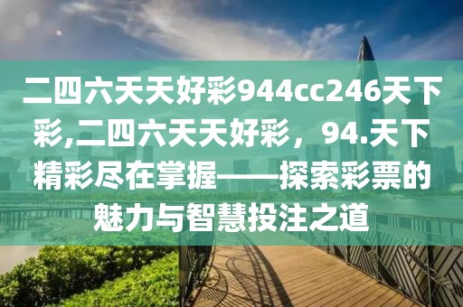 二四六天天好彩944cc246天下彩,二四六天天好彩，94.天下精彩尽在掌握——探索彩票的魅力与智慧投注之道